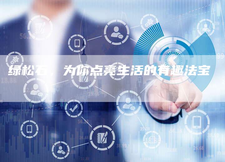 绿松石,为你点亮生活的有趣法宝-直编新闻自助发稿平台
