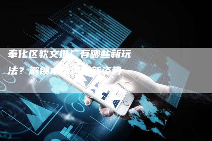 奉化区软文推广有哪些新玩法?解锁本地营销新姿势-直编新闻自助发稿平台