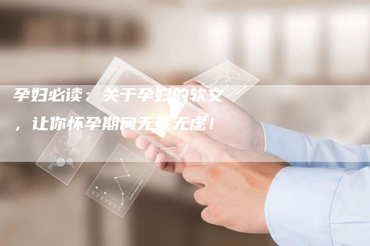 孕妇必读:关于孕妇的软文,让你怀孕期间无忧无虑!-直编新闻自助发稿平台