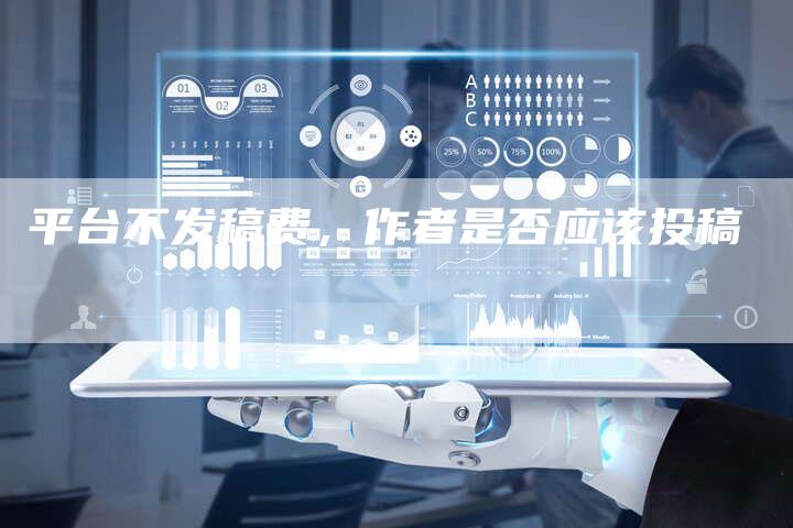平台不发稿费,作者是否应该投稿-直编新闻自助发稿平台