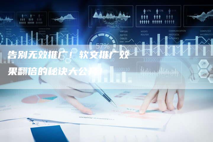 告别无效推广!软文推广效果翻倍的秘诀大公开!-直编新闻自助发稿平台