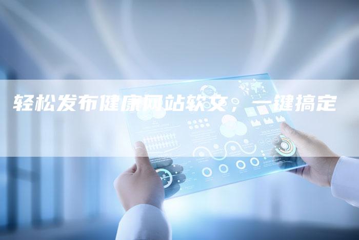 轻松发布健康网站软文,一键搞定-直编新闻自助发稿平台