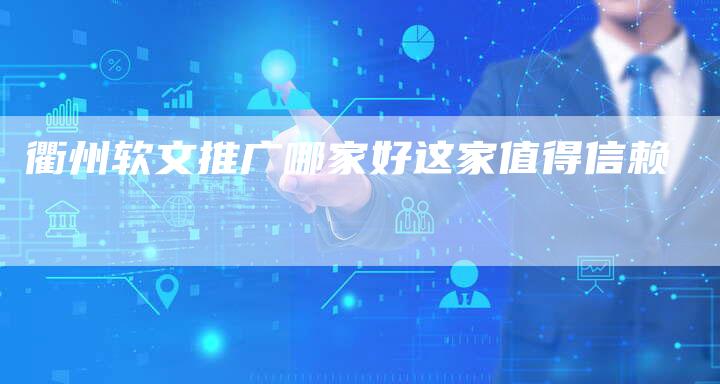 衢州软文推广哪家好这家值得信赖-直编新闻自助发稿平台