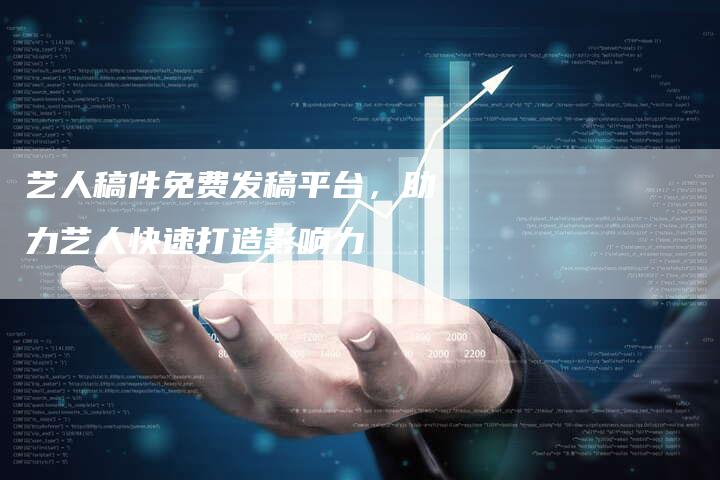 艺人稿件免费发稿平台,助力艺人快速打造影响力-直编新闻自助发稿平台