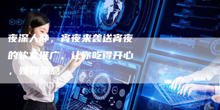 夜深人静,宵夜来袭送宵夜的软文推广,让你吃得开心,赚得满意-直编新闻自助发稿平台
