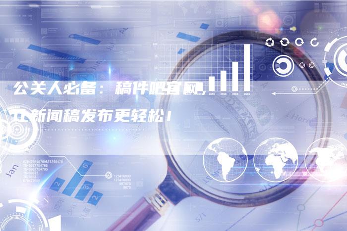 公关人必备:稿件吧官网,让新闻稿发布更轻松!-直编新闻自助发稿平台