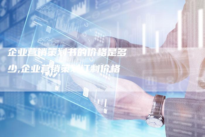企业营销策划书的价格是多少,企业营销策划订制价格-直编新闻自助发稿平台