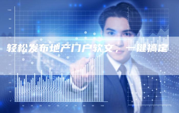 轻松发布地产门户软文,一键搞定-直编新闻自助发稿平台