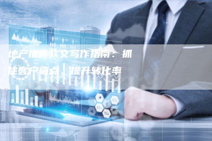 地产推广软文写作指南:抓住客户痛点,提升转化率-直编新闻自助发稿平台