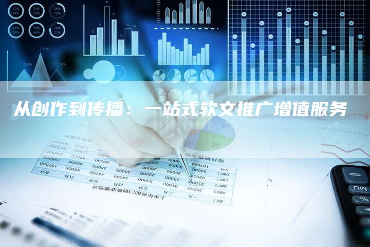 从创作到传播:一站式软文推广增值服务-直编新闻自助发稿平台