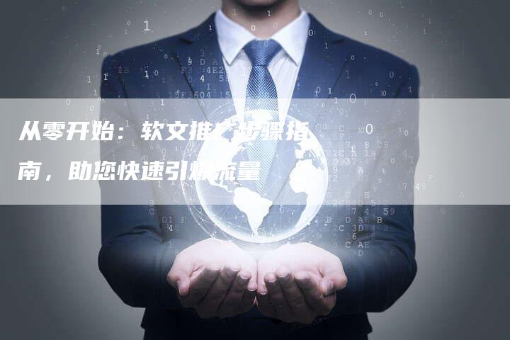 从零开始:软文推广步骤指南,助您快速引爆流量-直编新闻自助发稿平台
