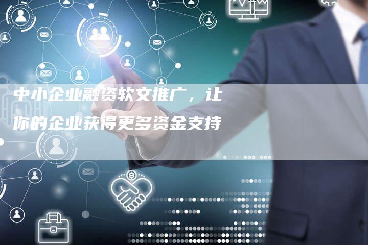 中小企业融资软文推广,让你的企业获得更多资金支持-直编新闻自助发稿平台