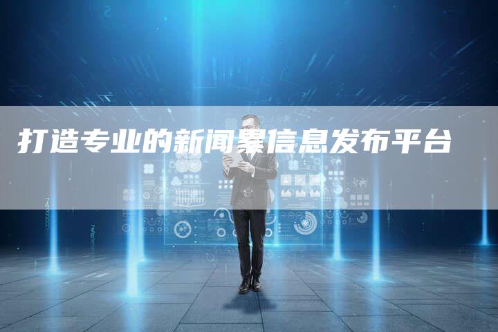 打造专业的新闻累信息发布平台-直编新闻自助发稿平台