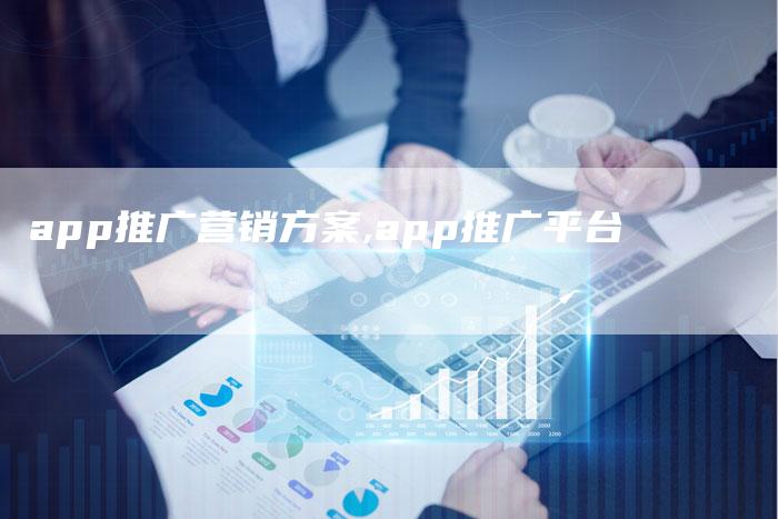 app推广营销方案,app推广平台-直编新闻自助发稿平台