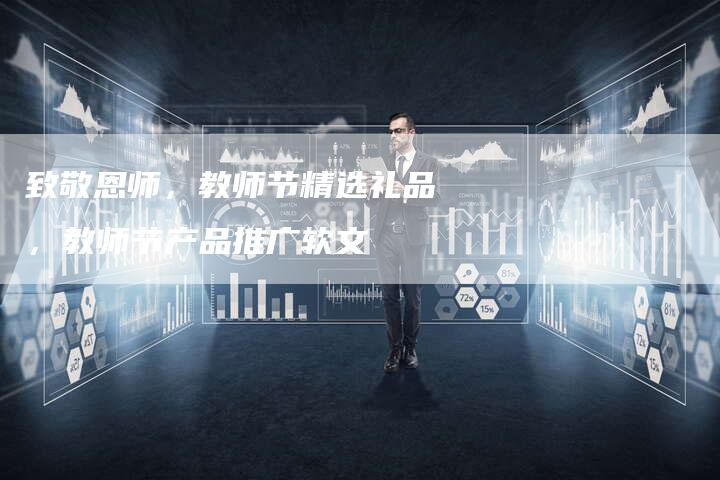 致敬恩师,教师节精选礼品,教师节产品推广软文-直编新闻自助发稿平台