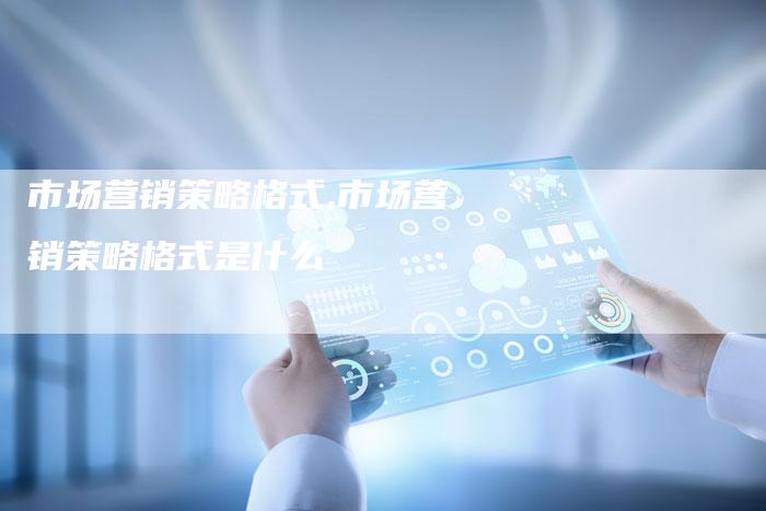 市场营销策略格式,市场营销策略格式是什么-直编新闻自助发稿平台