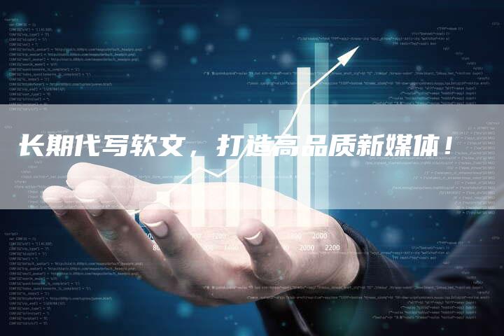 长期代写软文,打造高品质新媒体!-直编新闻自助发稿平台