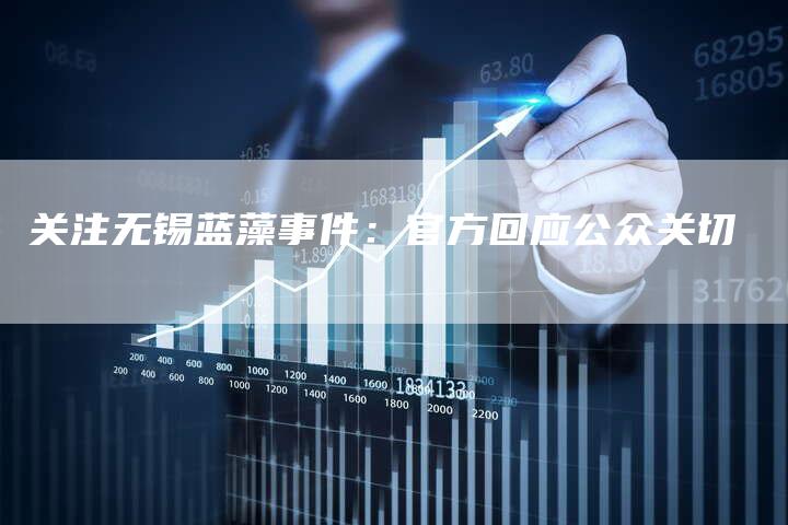 关注无锡蓝藻事件:官方回应公众关切-直编新闻自助发稿平台