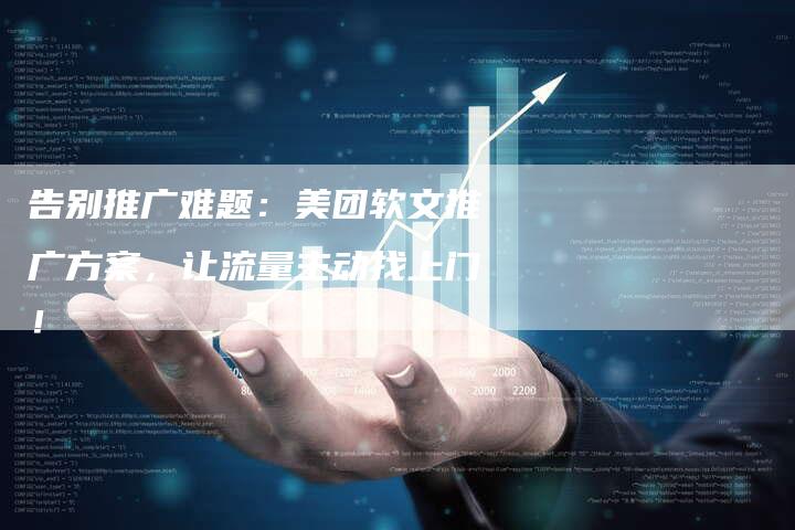 告别推广难题:美团软文推广方案,让流量主动找上门!-直编新闻自助发稿平台