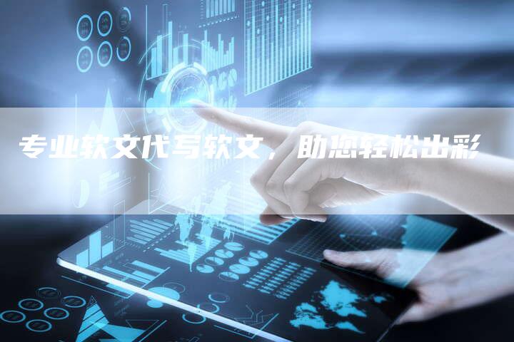 专业软文代写软文,助您轻松出彩-直编新闻自助发稿平台